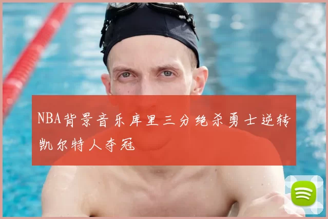 NBA背景音乐库里三分绝杀勇士逆转凯尔特人夺冠
