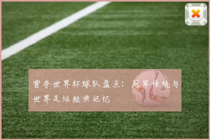 曾夺世界杯球队盘点：冠军传统与世界足坛经典记忆