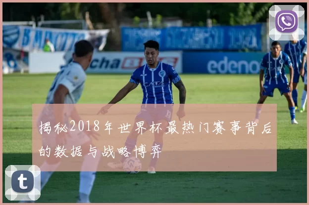 揭秘2018年世界杯最热门赛事背后的数据与战略博弈