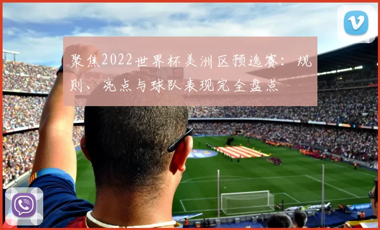 聚焦2022世界杯美洲区预选赛：规则、亮点与球队表现完全盘点