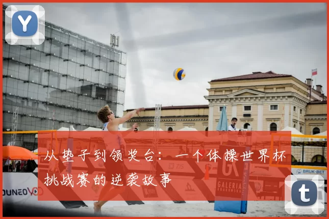 从垫子到领奖台：一个体操世界杯挑战赛的逆袭故事