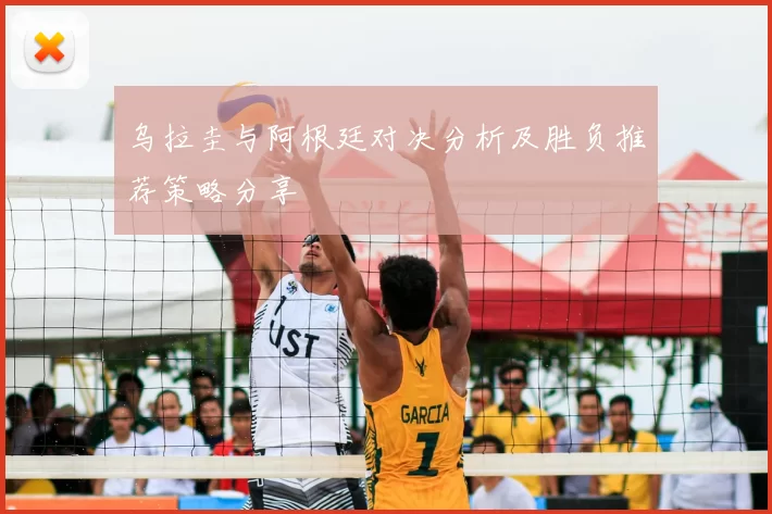 乌拉圭与阿根廷对决分析及胜负推荐策略分享