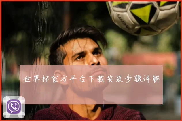 世界杯官方平台下载安装步骤详解