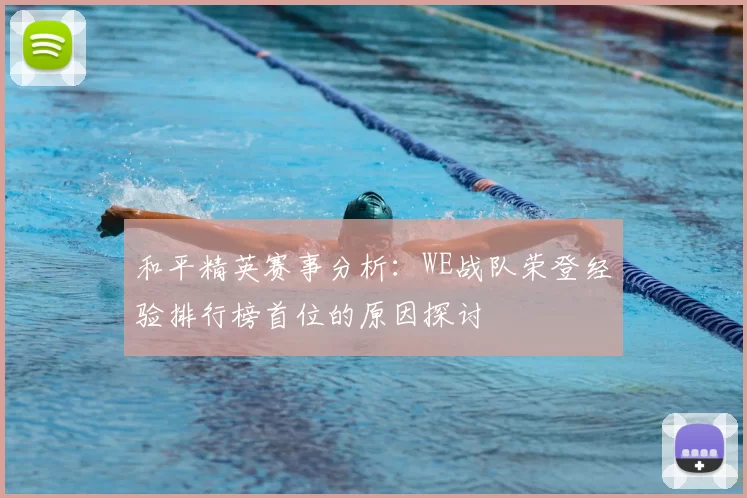 和平精英赛事分析:WE战队荣登经验排行榜首位的原因探讨