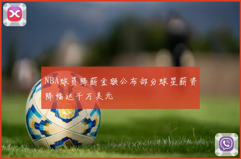 NBA球员降薪金额公布部分球星薪资降幅达千万美元