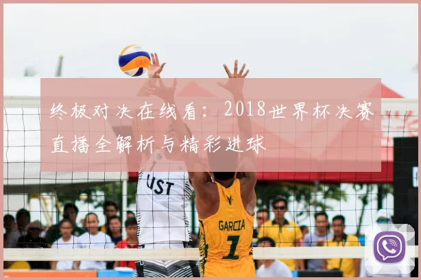 终极对决在线看：2018世界杯决赛直播全解析与精彩进球