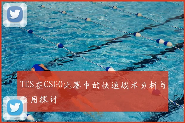 TES在CSGO比赛中的快速战术分析与应用探讨