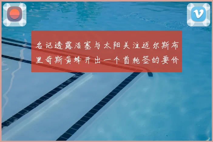 名记透露活塞与太阳关注迈尔斯布里奇斯黄蜂开出一个首轮签的要价