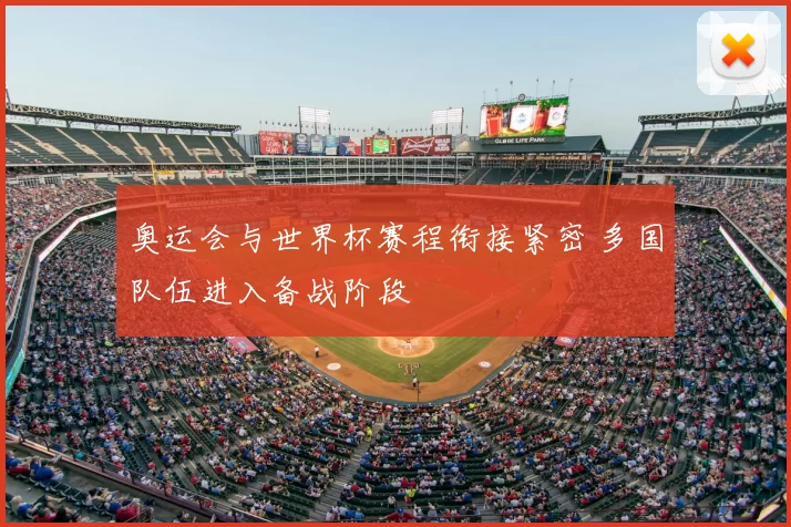 奥运会与世界杯赛程衔接紧密 多国队伍进入备战阶段