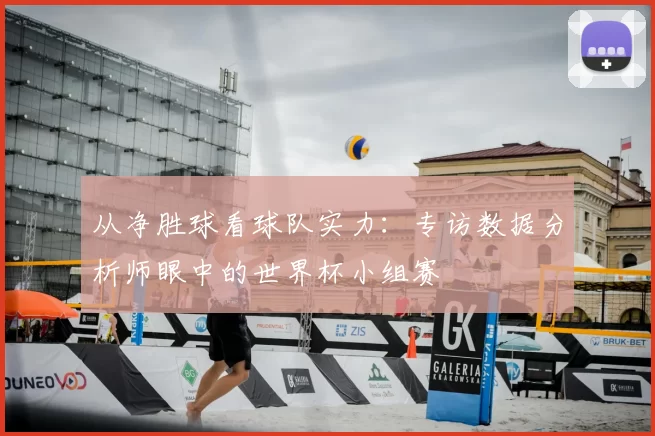 从净胜球看球队实力:专访数据分析师眼中的世界杯小组赛