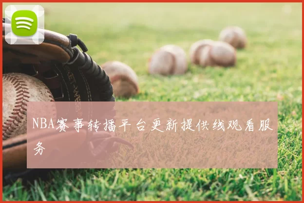 NBA赛事转播平台更新提供线观看服务