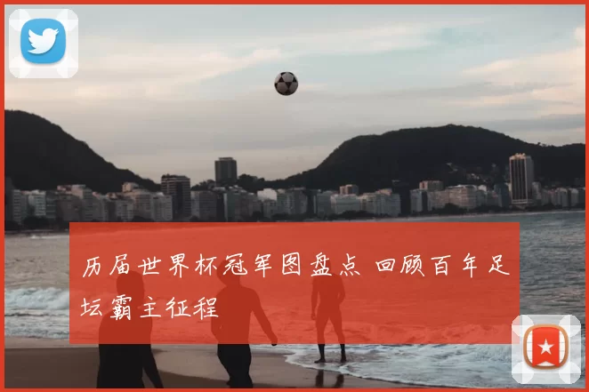 历届世界杯冠军图盘点 回顾百年足坛霸主征程