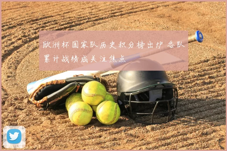 欧洲杯国家队历史积分榜出炉 各队累计战绩成关注焦点