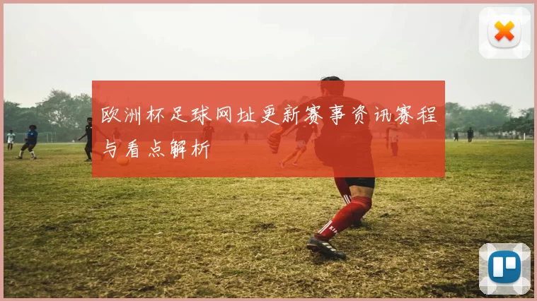 欧洲杯足球网址更新赛事资讯赛程与看点解析