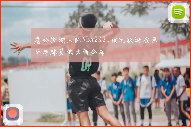 詹姆斯湖人队NBA2K21试玩版游戏画面与球员能力值公布
