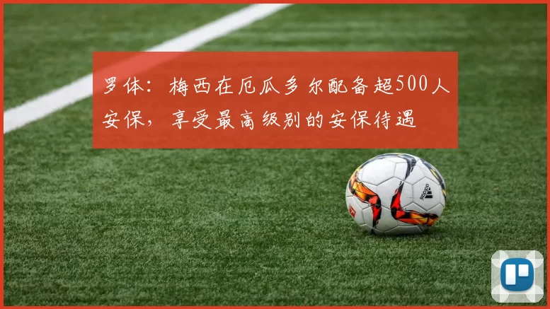 罗体：梅西在厄瓜多尔配备超500人安保，享受最高级别的安保待遇