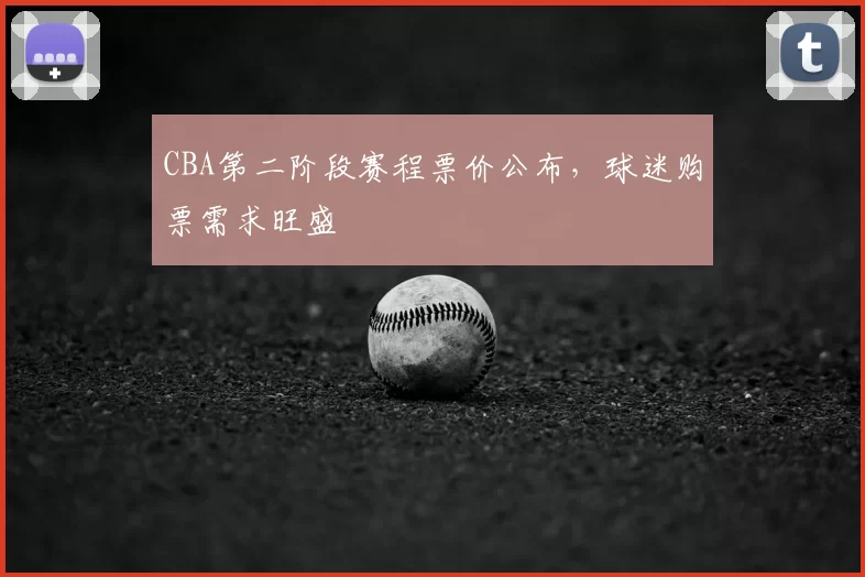 CBA第二阶段赛程票价公布，球迷购票需求旺盛
