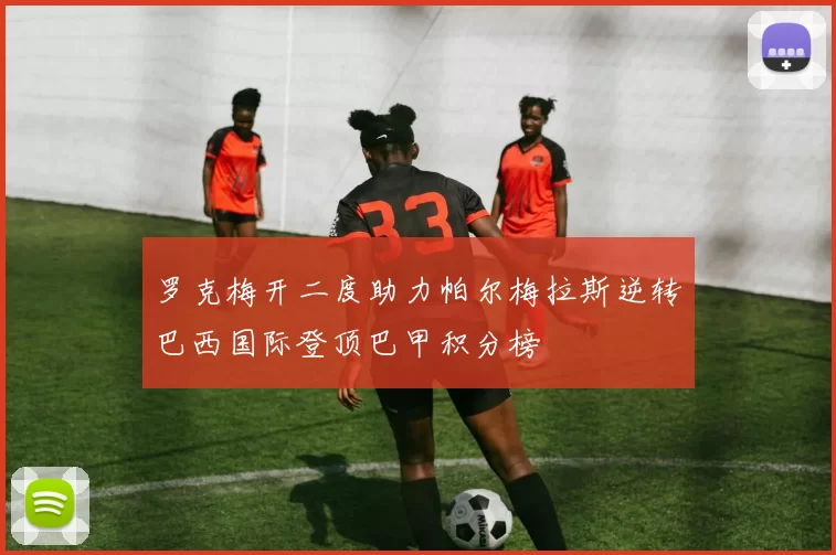 罗克梅开二度助力帕尔梅拉斯逆转巴西国际登顶巴甲积分榜