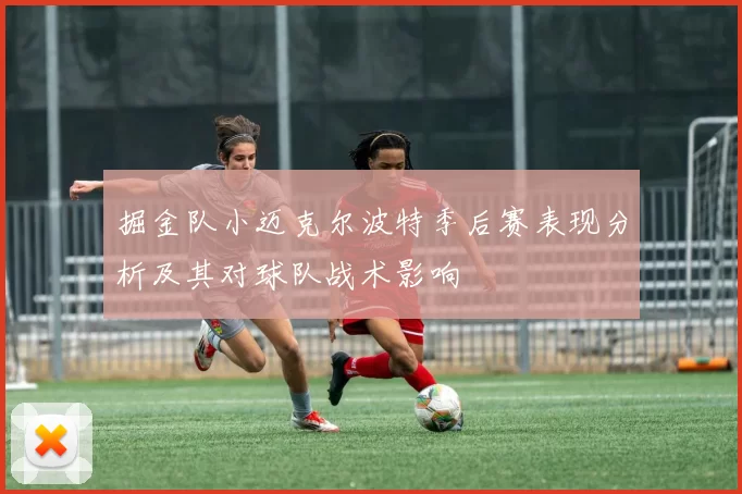 掘金队小迈克尔波特季后赛表现分析及其对球队战术影响