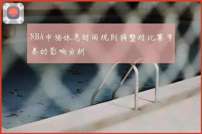NBA中场休息时间规则调整对比赛节奏的影响分析