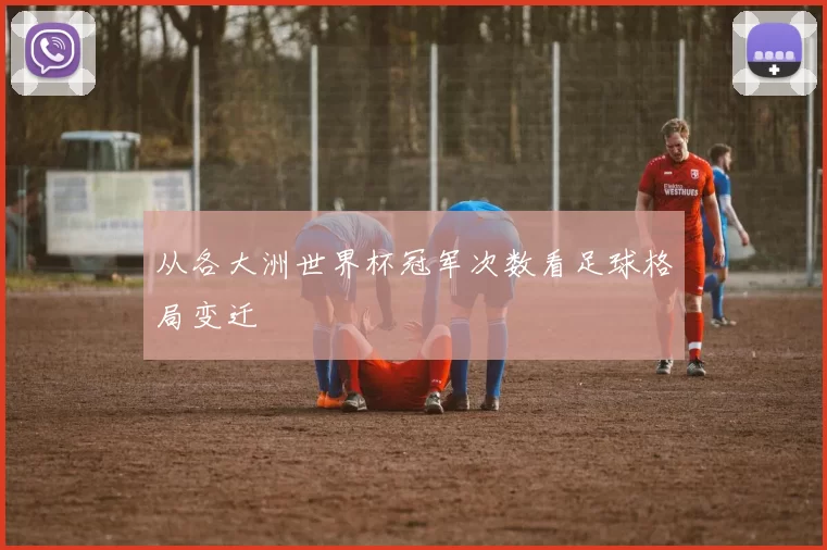 从各大洲世界杯冠军次数看足球格局变迁