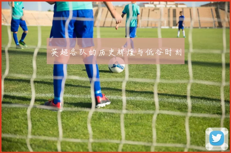 英超各队的历史辉煌与低谷时刻