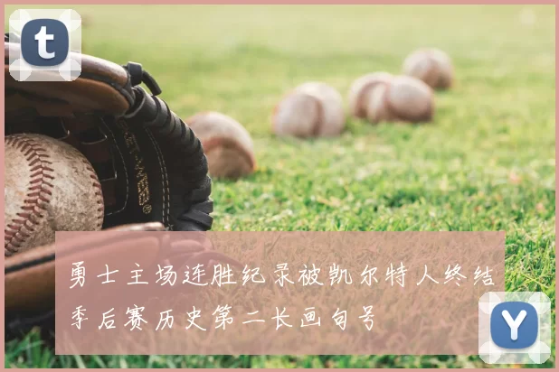 勇士主场连胜纪录被凯尔特人终结季后赛历史第二长画句号