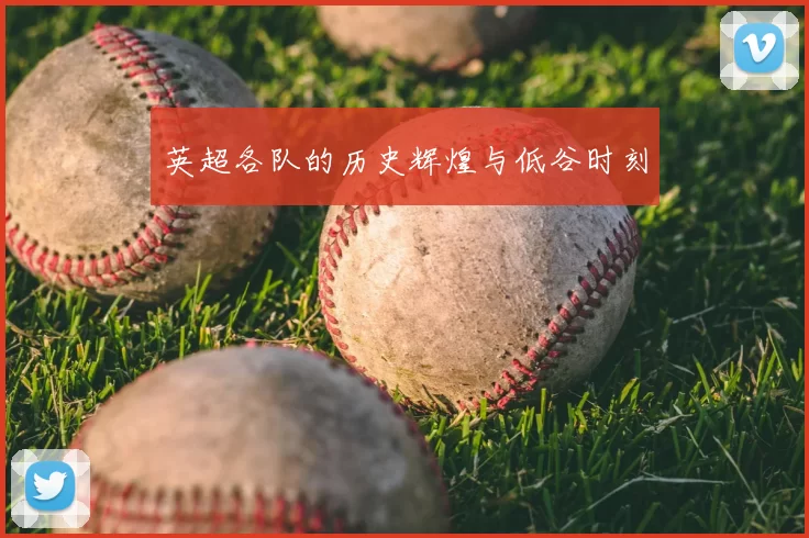 英超各队的历史辉煌与低谷时刻