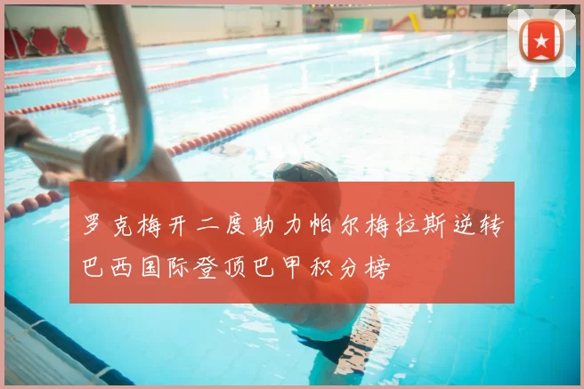 罗克梅开二度助力帕尔梅拉斯逆转巴西国际登顶巴甲积分榜