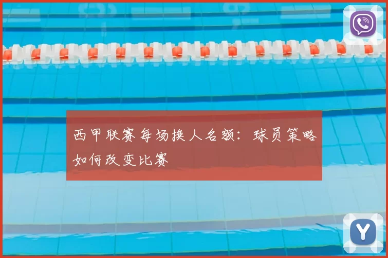 西甲联赛每场换人名额：球员策略如何改变比赛