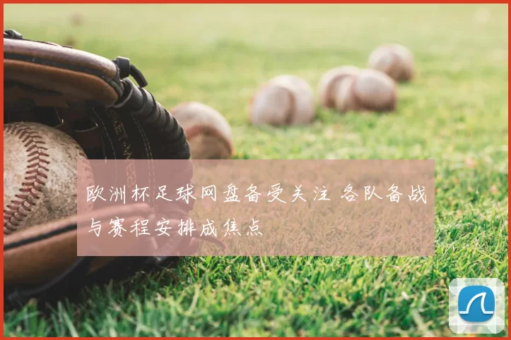 欧洲杯足球网盘备受关注 各队备战与赛程安排成焦点